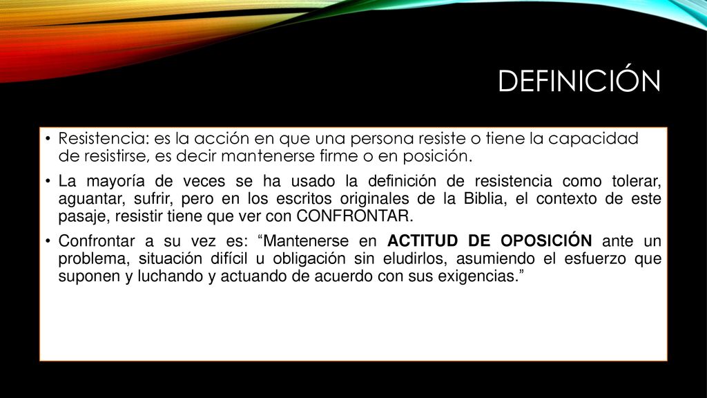 Definición Resistencia: es la acción en que una persona resiste o tiene la capacidad de resistirse, es decir mantenerse firme o en posición.