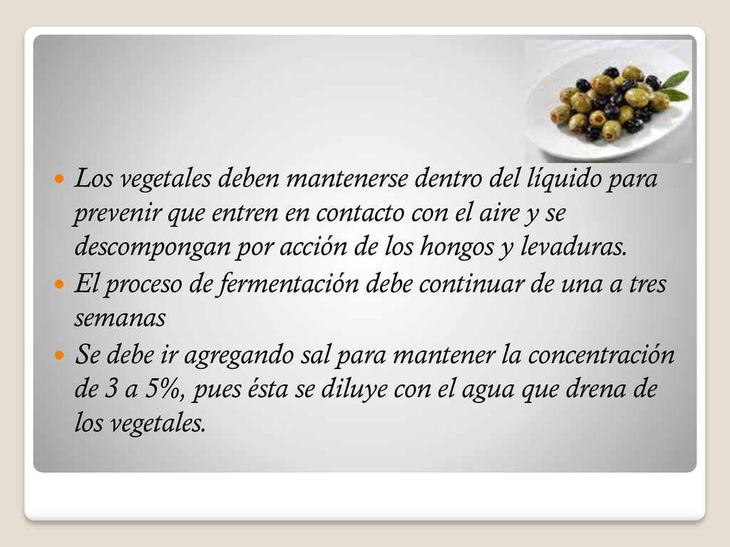Los vegetales deben mantenerse dentro del líquido para prevenir que entren en contacto con el aire y se descompongan por acción de los hongos y levaduras.
