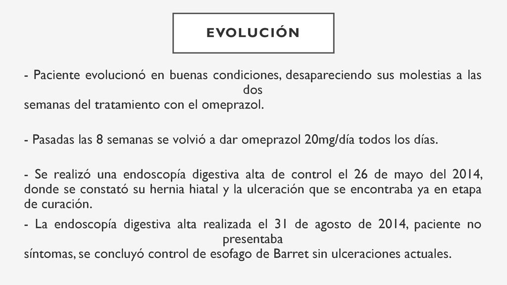 EVOLUCIÓN - Paciente evolucionó en buenas condiciones, desapareciendo sus molestias a las dos semanas del tratamiento con el omeprazol.