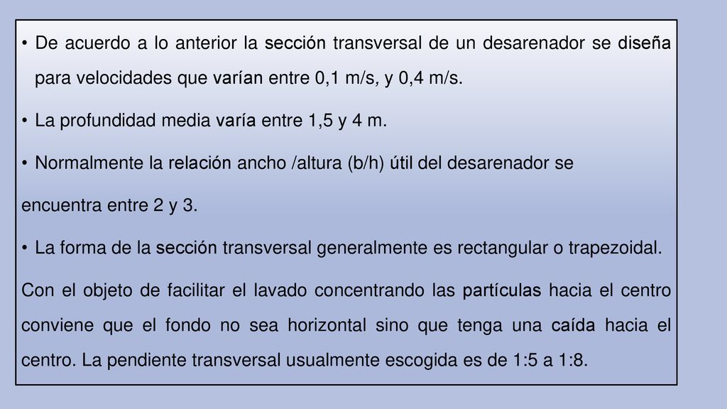 De acuerdo a lo anterior la sección transversal de un desarenador se diseña para velocidades que varían entre 0,1 m/s, y 0,4 m/s.