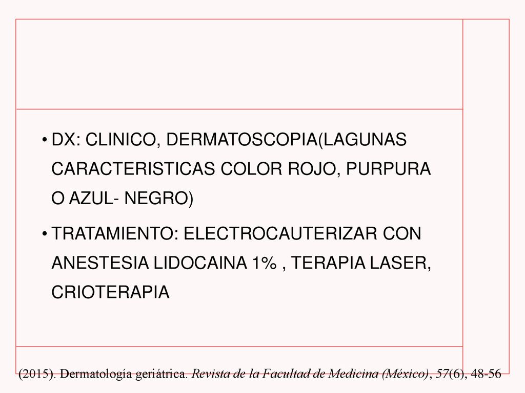 DX: CLINICO, DERMATOSCOPIA(LAGUNAS CARACTERISTICAS COLOR ROJO, PURPURA O AZUL- NEGRO)