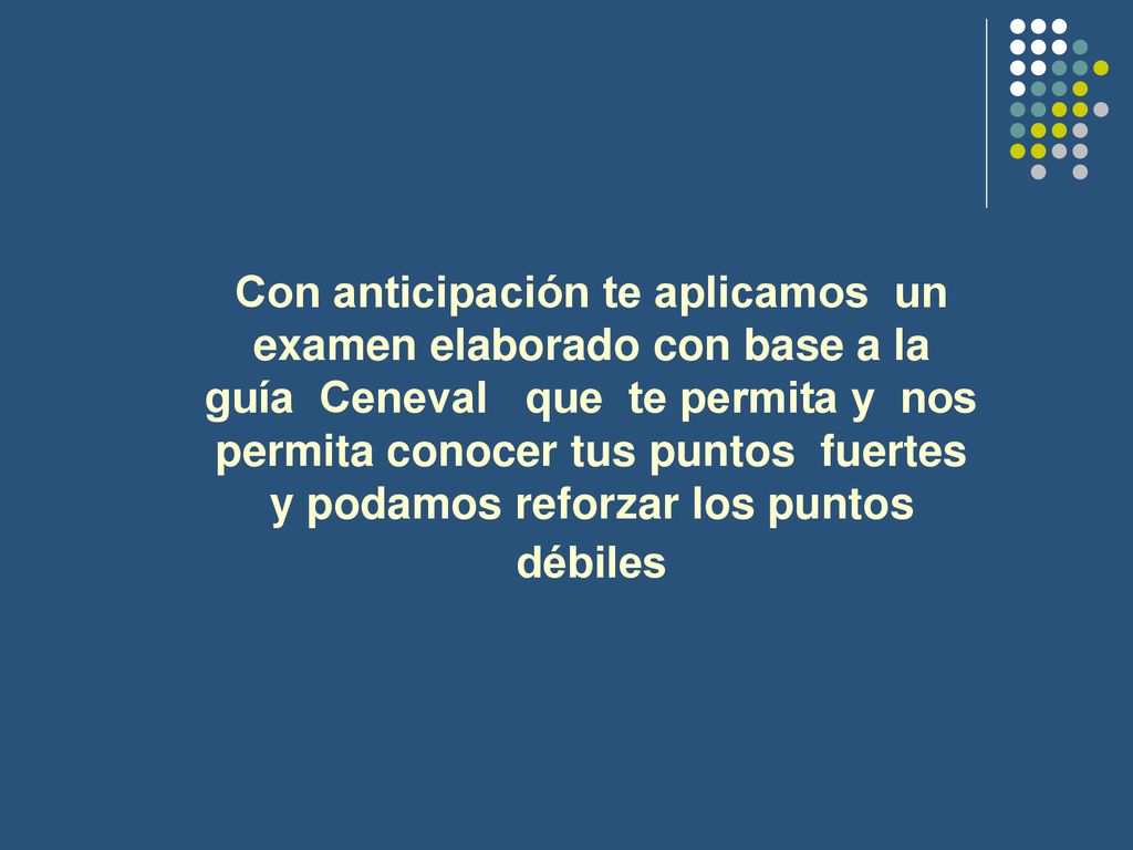Con anticipación te aplicamos un examen elaborado con base a la guía Ceneval que te permita y nos permita conocer tus puntos fuertes y podamos reforzar los puntos débiles