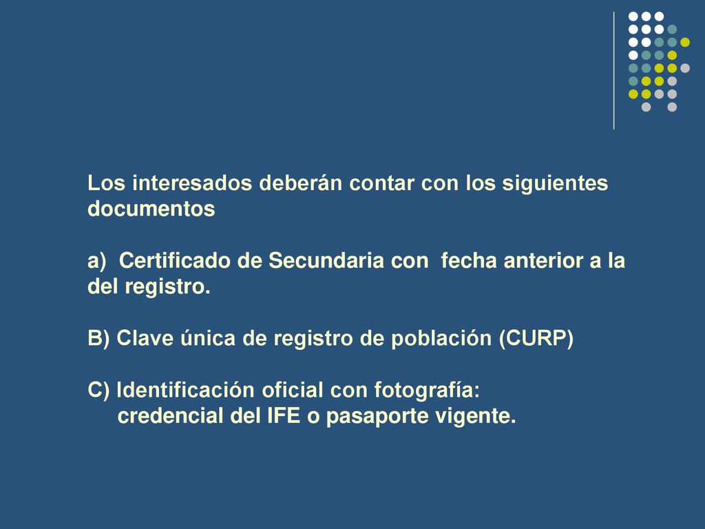 Los interesados deberán contar con los siguientes documentos a) Certificado de Secundaria con fecha anterior a la del registro.