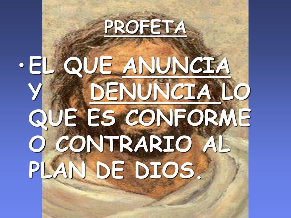 PROFETA EL QUE ANUNCIA Y DENUNCIA LO QUE ES CONFORME O CONTRARIO AL PLAN DE DIOS.