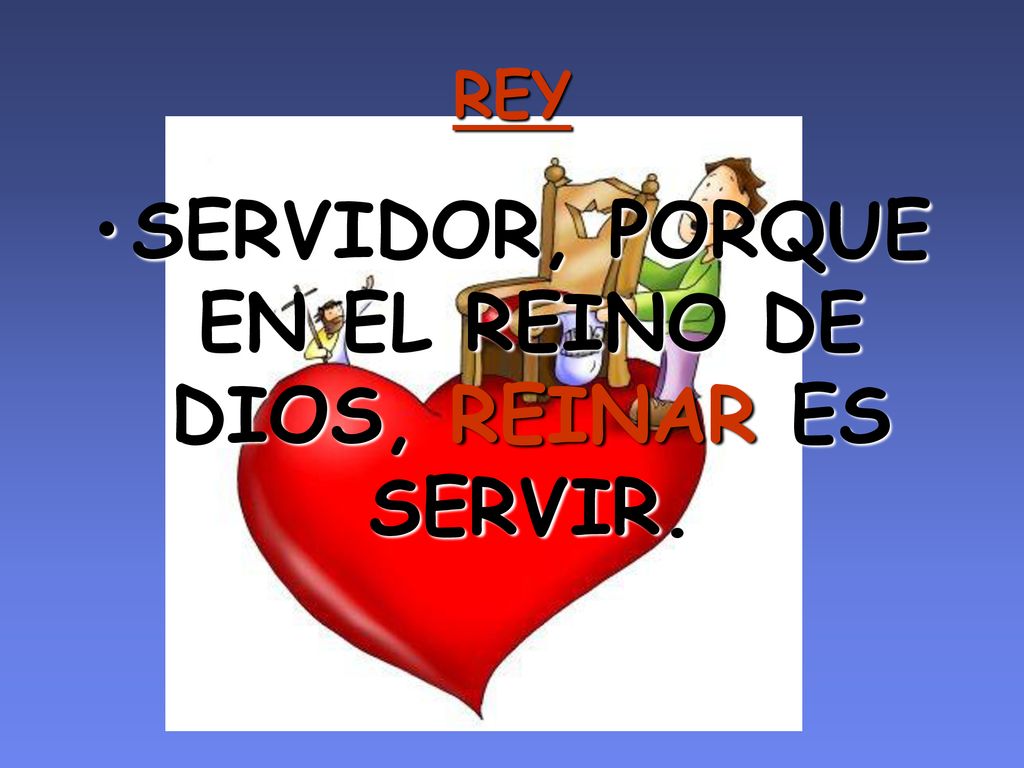 SERVIDOR, PORQUE EN EL REINO DE DIOS, REINAR ES SERVIR.
