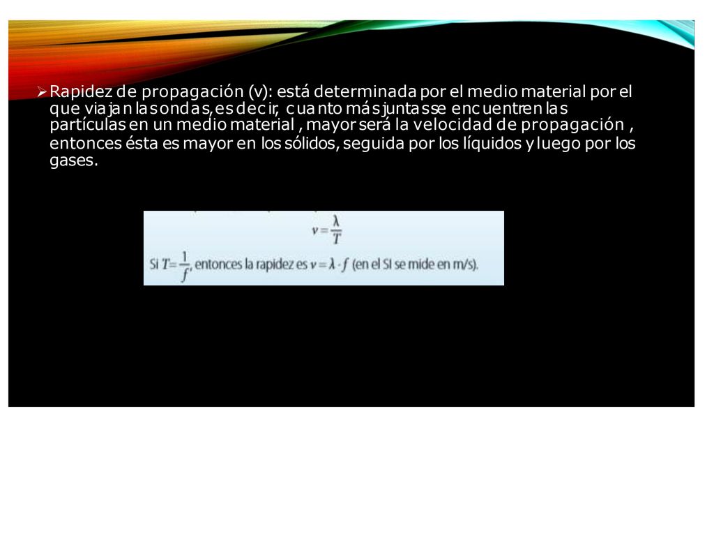 Rapidez de propagación (v): está determinada por el medio material por el que viajan las ondas, es decir, cuanto más juntas se encuentren las