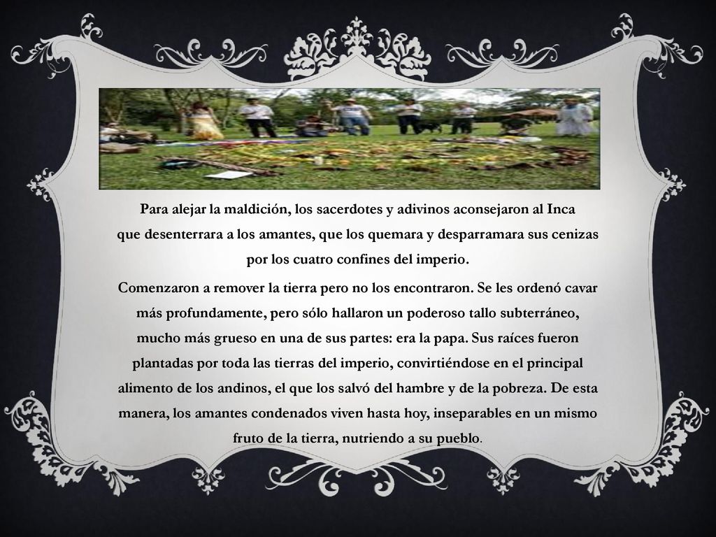 Para alejar la maldición, los sacerdotes y adivinos aconsejaron al Inca que desenterrara a los amantes, que los quemara y desparramara sus cenizas por los cuatro confines del imperio.