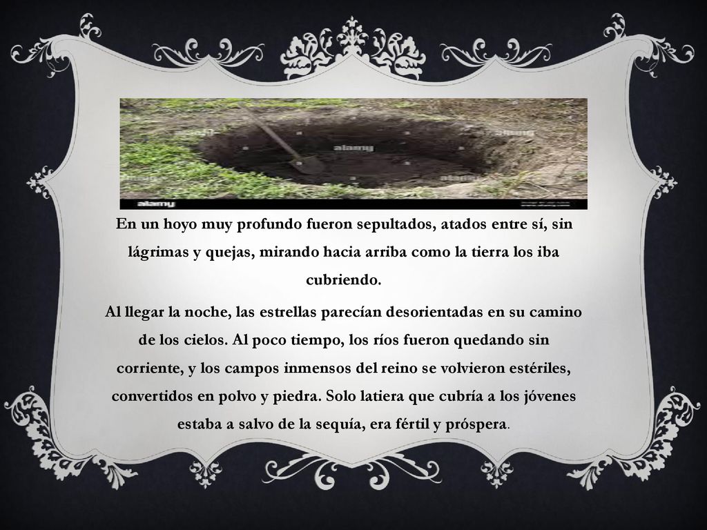 En un hoyo muy profundo fueron sepultados, atados entre sí, sin lágrimas y quejas, mirando hacia arriba como la tierra los iba cubriendo.
