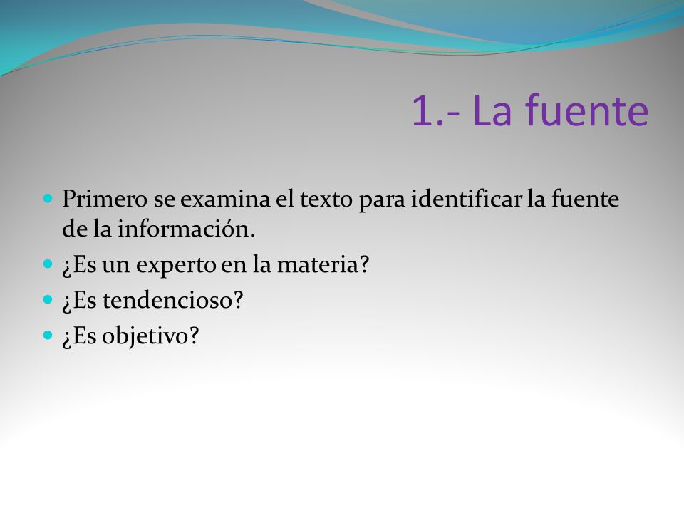 1.- La fuente Primero se examina el texto para identificar la fuente de la información. ¿Es un experto en la materia
