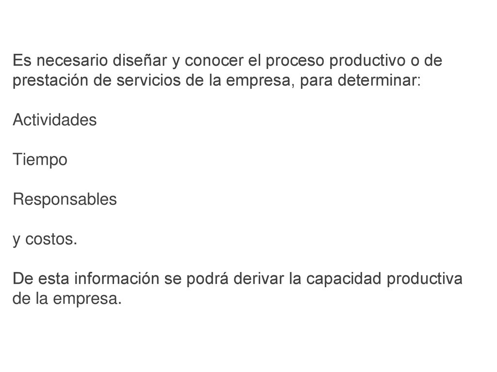 Es necesario diseñar y conocer el proceso productivo o de prestación de servicios de la empresa, para determinar: Actividades Tiempo Responsables y costos.
