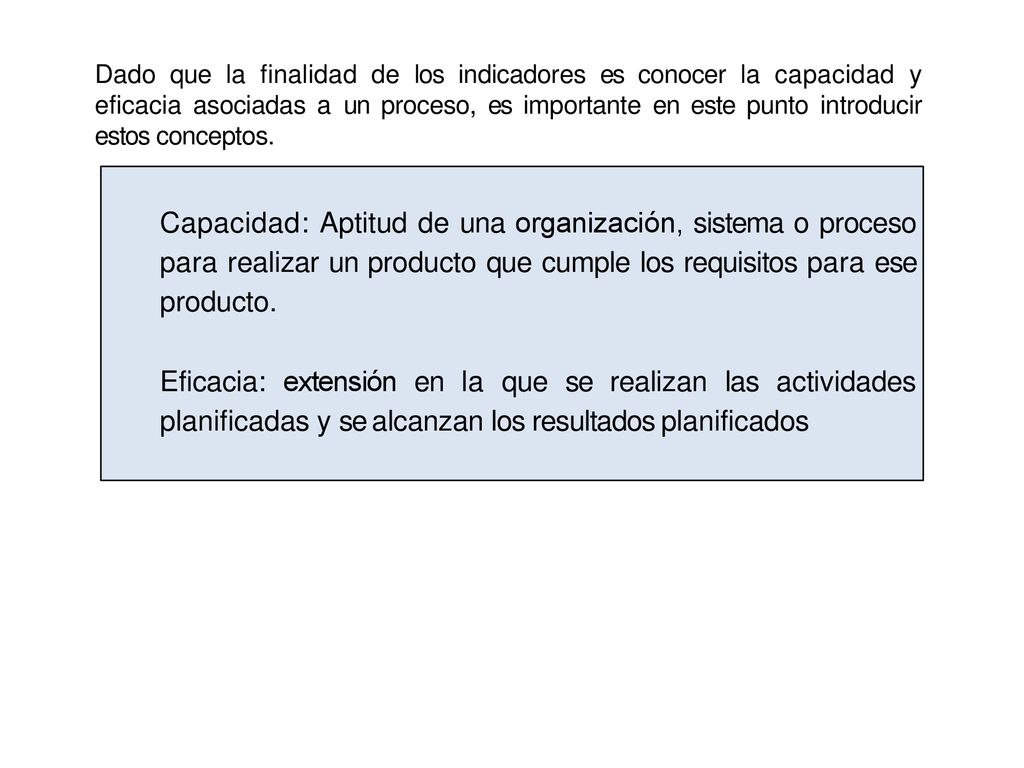 Dado que la finalidad de los indicadores es conocer la capacidad y eficacia asociadas a un proceso, es importante en este punto introducir estos conceptos.