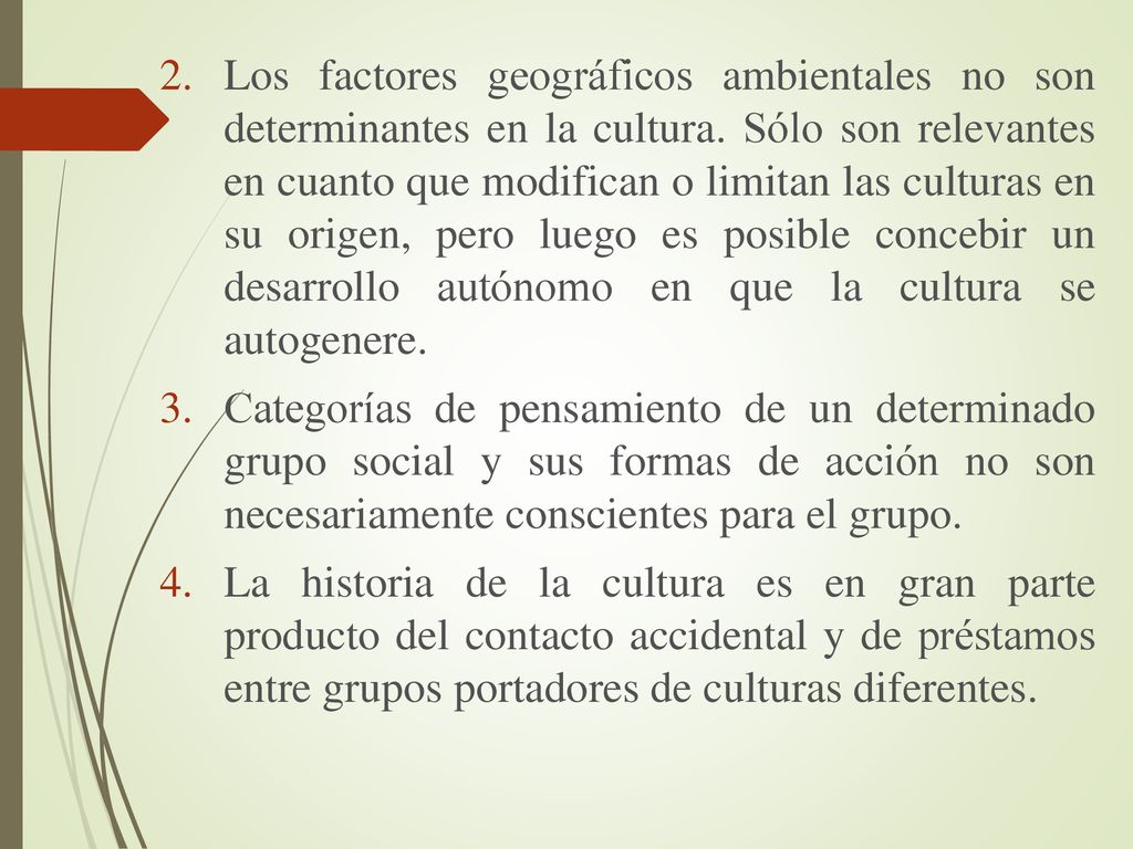 Los factores geográficos ambientales no son determinantes en la cultura. Sólo son relevantes en cuanto que modifican o limitan las culturas en su origen, pero luego es posible concebir un desarrollo autónomo en que la cultura se autogenere.