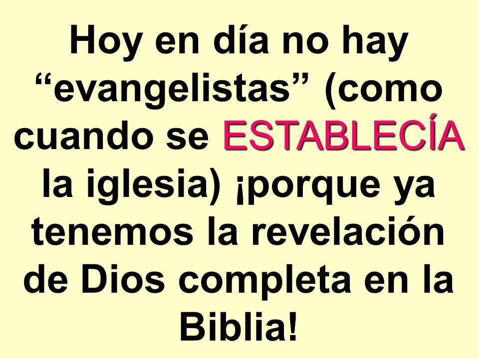 Hoy en día no hay evangelistas (como cuando se ESTABLECÍA la iglesia) ¡porque ya tenemos la revelación de Dios completa en la Biblia!