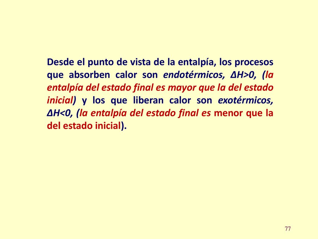 Desde el punto de vista de la entalpía, los procesos que absorben calor son endotérmicos, ΔH>0, (la entalpía del estado final es mayor que la del estado inicial) y los que liberan calor son exotérmicos, ΔH<0, (la entalpía del estado final es menor que la del estado inicial).