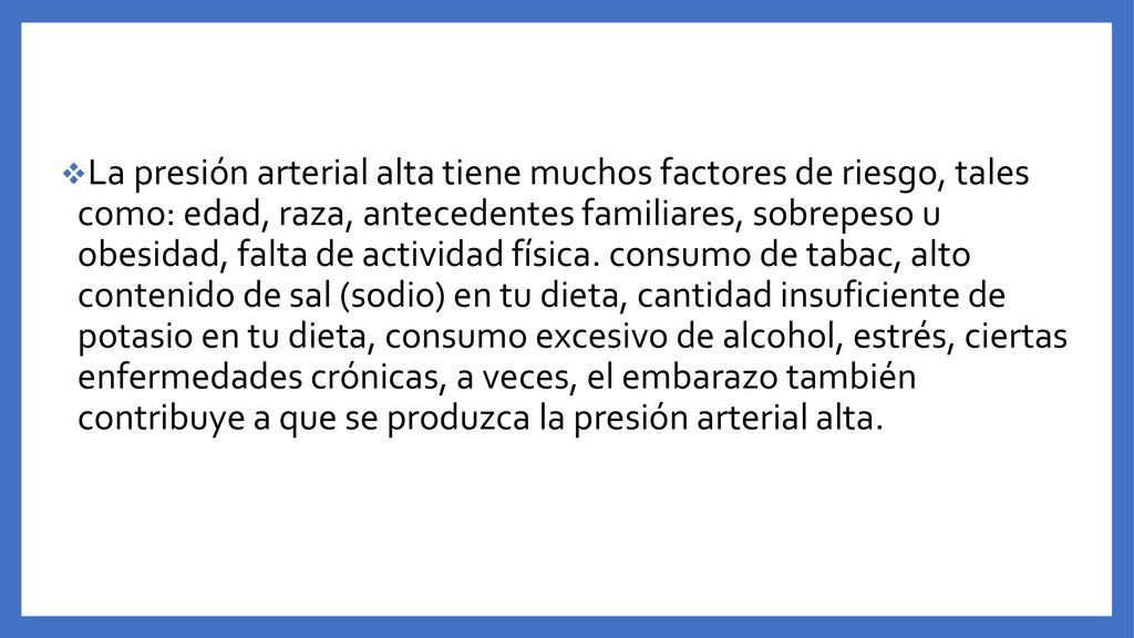 La presión arterial alta tiene muchos factores de riesgo, tales como: edad, raza, antecedentes familiares, sobrepeso u obesidad, falta de actividad física.