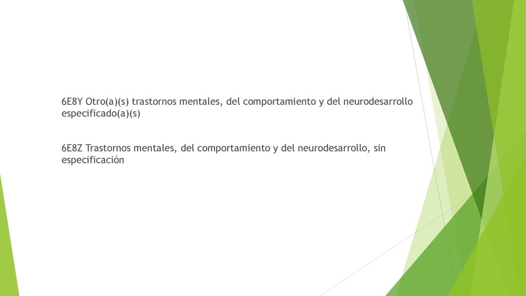 6E8Y Otro(a)(s) trastornos mentales, del comportamiento y del neurodesarrollo especificado(a)(s) 6E8Z Trastornos mentales, del comportamiento y del neurodesarrollo, sin especificación
