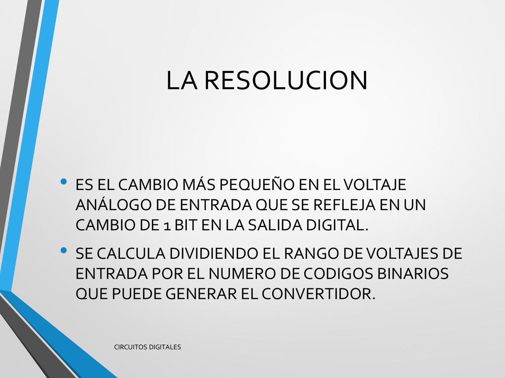 LA RESOLUCION ES EL CAMBIO MÁS PEQUEÑO EN EL VOLTAJE ANÁLOGO DE ENTRADA QUE SE REFLEJA EN UN CAMBIO DE 1 BIT EN LA SALIDA DIGITAL.