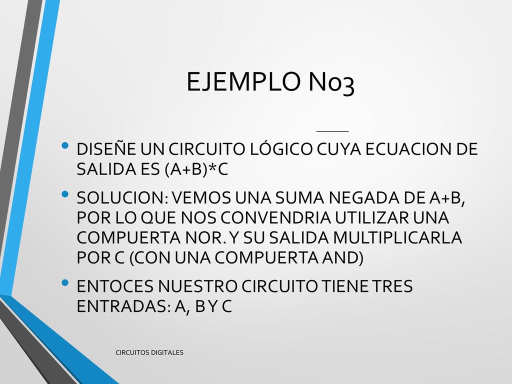 EJEMPLO No3 DISEÑE UN CIRCUITO LÓGICO CUYA ECUACION DE SALIDA ES (A+B)*C.