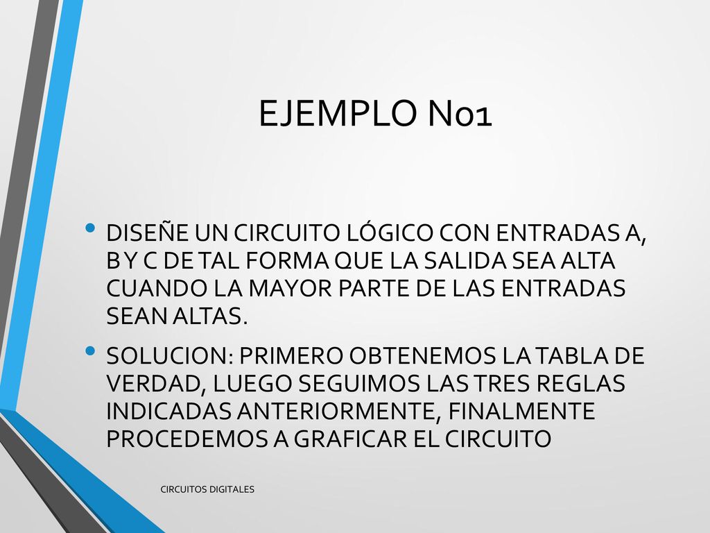 EJEMPLO No1 DISEÑE UN CIRCUITO LÓGICO CON ENTRADAS A, B Y C DE TAL FORMA QUE LA SALIDA SEA ALTA CUANDO LA MAYOR PARTE DE LAS ENTRADAS SEAN ALTAS.