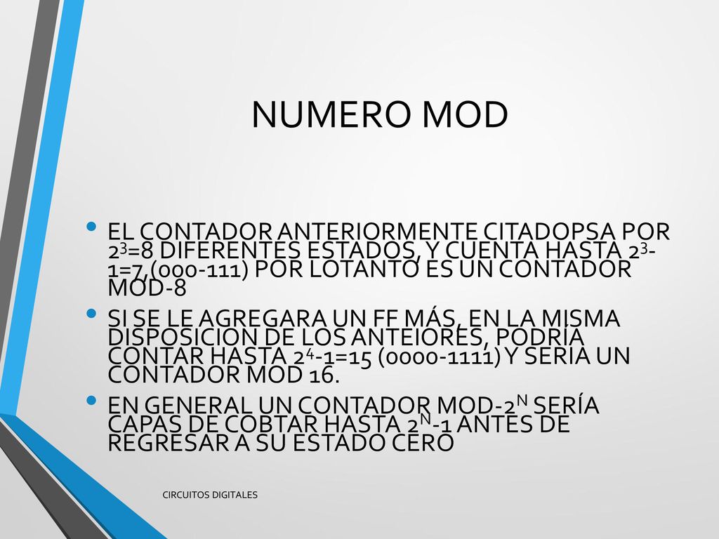 NUMERO MOD EL CONTADOR ANTERIORMENTE CITADOPSA POR 23=8 DIFERENTES ESTADOS, Y CUENTA HASTA 23- 1=7,( ) POR LOTANTO ES UN CONTADOR MOD-8.