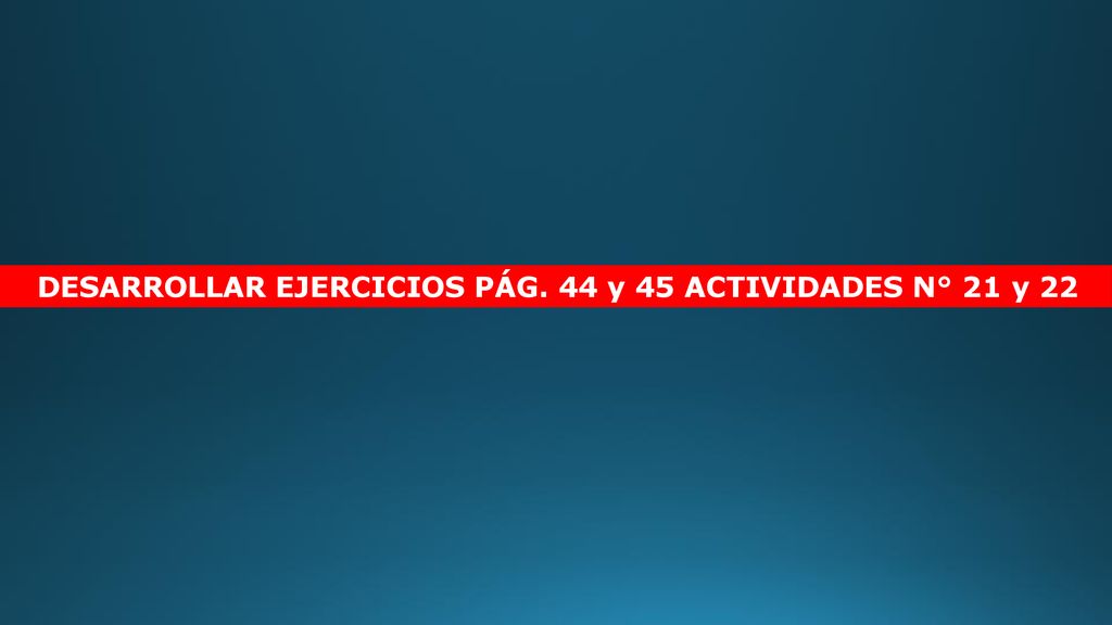 DESARROLLAR EJERCICIOS PÁG. 44 y 45 ACTIVIDADES N° 21 y 22