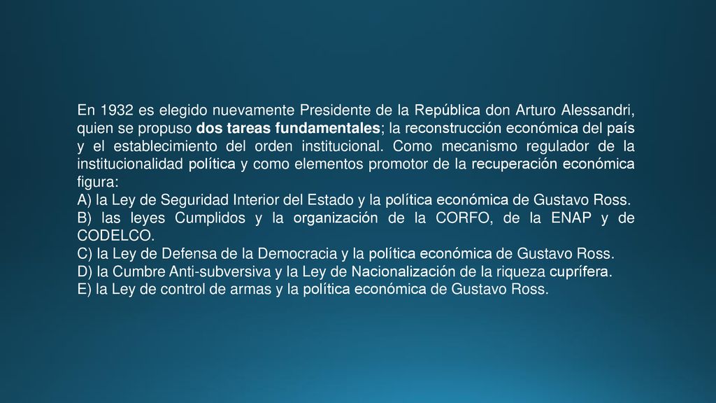 En 1932 es elegido nuevamente Presidente de la República don Arturo Alessandri, quien se propuso dos tareas fundamentales; la reconstrucción económica del país y el establecimiento del orden institucional. Como mecanismo regulador de la institucionalidad política y como elementos promotor de la recuperación económica figura: