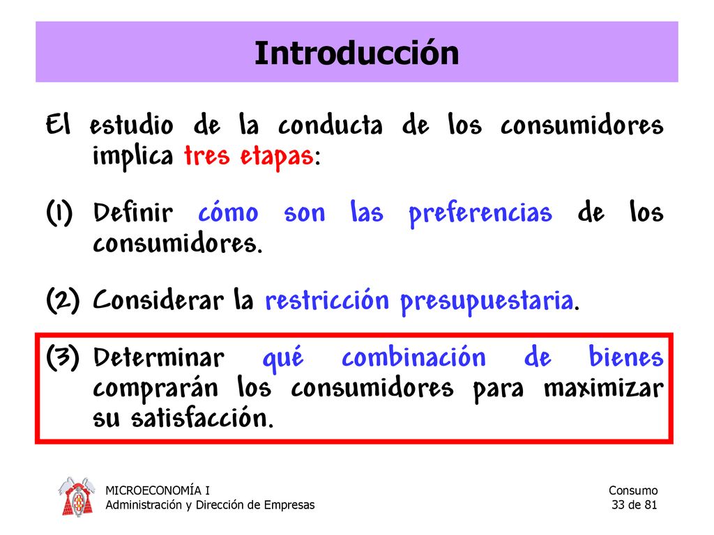 Introducción El estudio de la conducta de los consumidores implica tres etapas: Definir cómo son las preferencias de los consumidores.