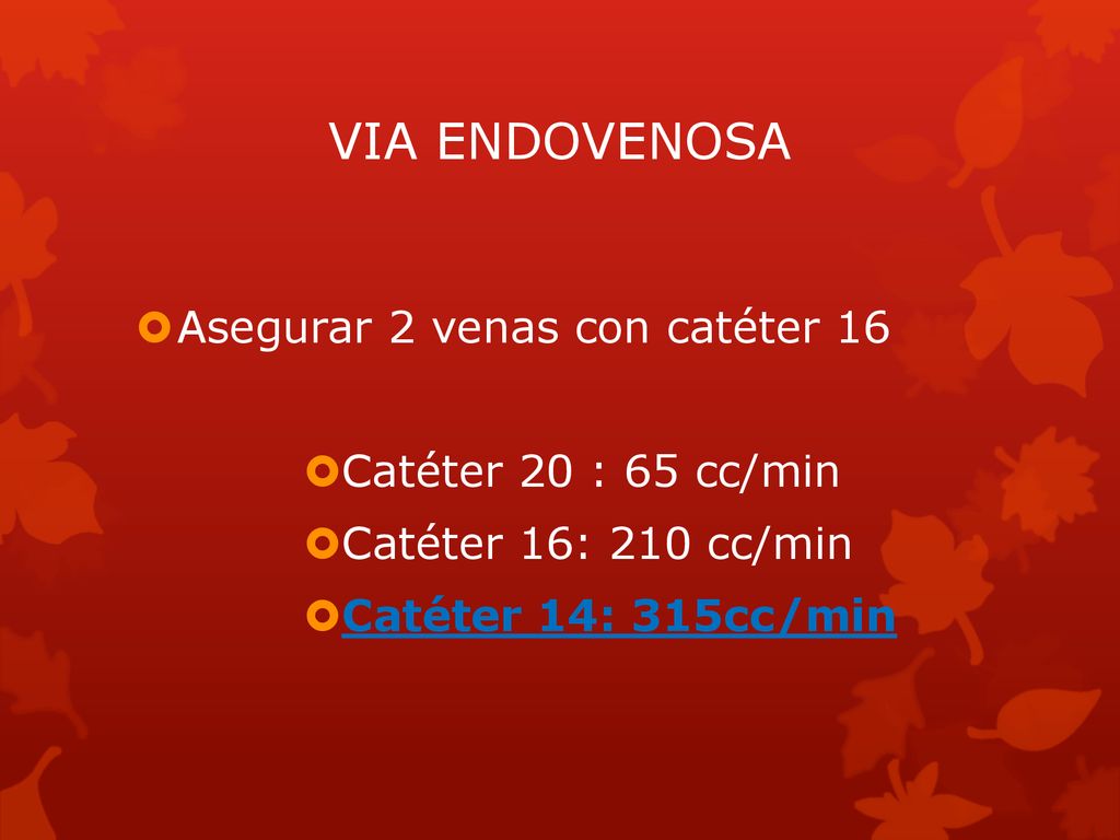 VIA ENDOVENOSA Asegurar 2 venas con catéter 16 Catéter 20 : 65 cc/min