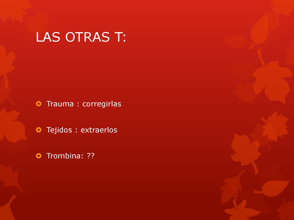 LAS OTRAS T: Trauma : corregirlas Tejidos : extraerlos Trombina: