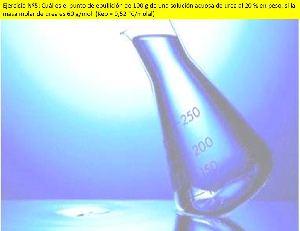 Ejercicio Nº5: Cuál es el punto de ebullición de 100 g de una solución acuosa de urea al 20 % en peso, si la masa molar de urea es 60 g/mol.