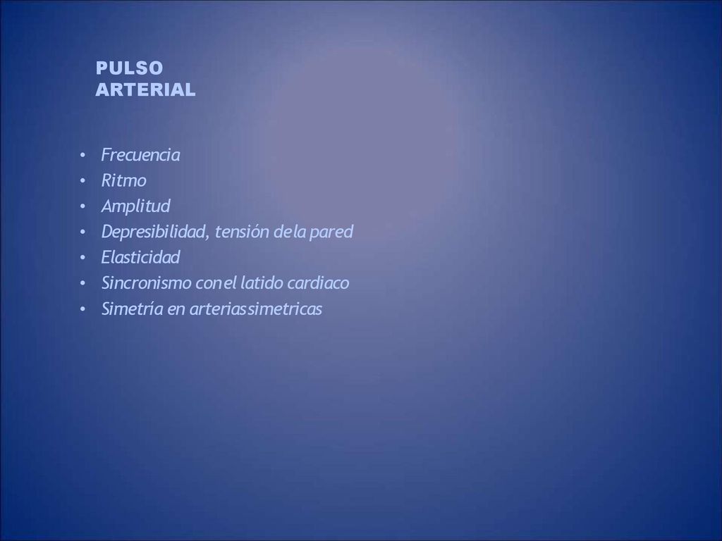 PULSO ARTERIAL Frecuencia. Ritmo. Amplitud. Depresibilidad, tensión de la pared. Elasticidad.