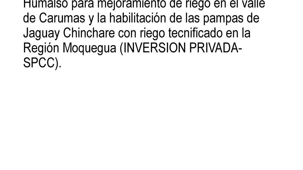 Proyecto N° 56035: Construcción de la Presa Humalso para mejoramiento de riego en el valle de Carumas y la habilitación de las pampas de Jaguay Chinchare con riego tecnificado en la Región Moquegua (INVERSION PRIVADA-SPCC).