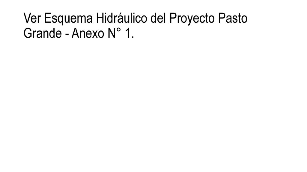 Ver Esquema Hidráulico del Proyecto Pasto Grande - Anexo N° 1.