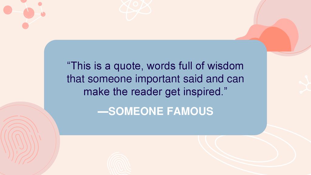 This is a quote, words full of wisdom that someone important said and can make the reader get inspired.