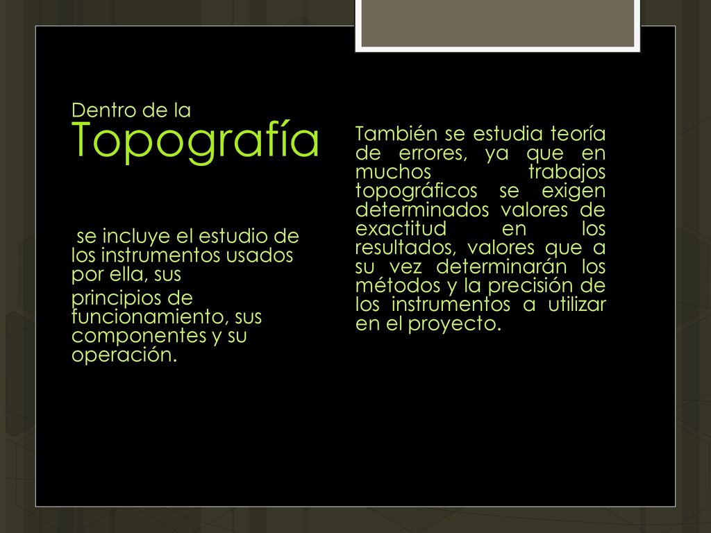 Dentro de la Topografía se incluye el estudio de los instrumentos usados por ella, sus principios de funcionamiento, sus componentes y su operación.
