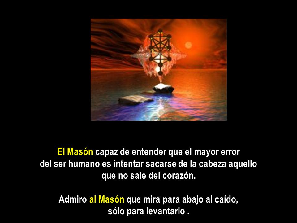 Admiro al Masón que mira para abajo al caído, sólo para levantarlo .