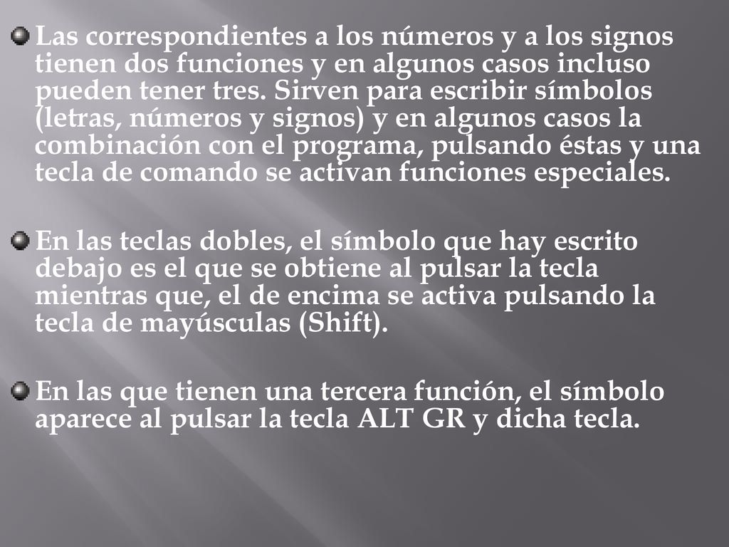 Las correspondientes a los números y a los signos tienen dos funciones y en algunos casos incluso pueden tener tres. Sirven para escribir símbolos (letras, números y signos) y en algunos casos la combinación con el programa, pulsando éstas y una tecla de comando se activan funciones especiales.