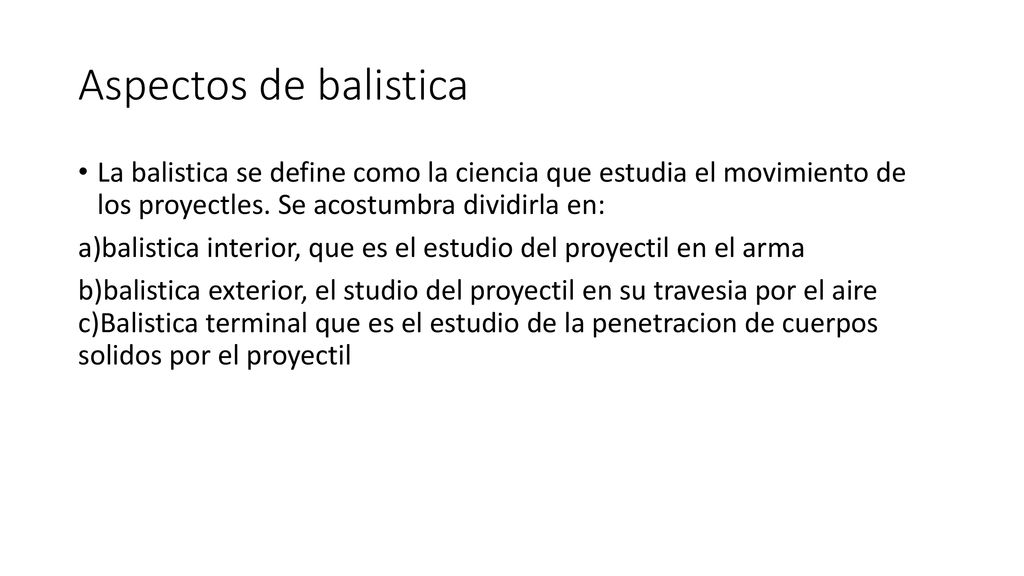 Aspectos de balistica La balistica se define como la ciencia que estudia el movimiento de los proyectles. Se acostumbra dividirla en: