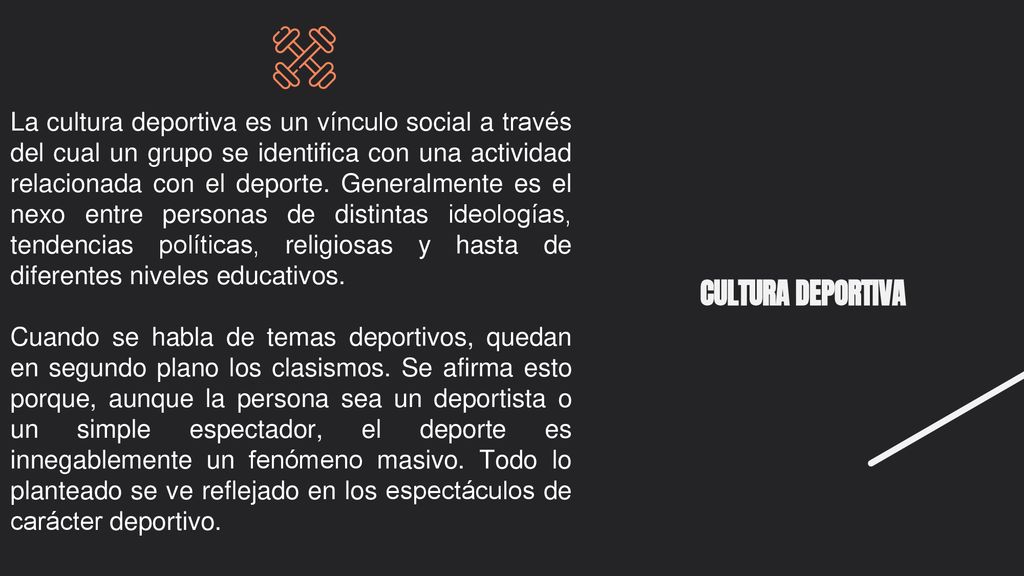 La cultura deportiva es un vínculo social a través del cual un grupo se identifica con una actividad relacionada con el deporte. Generalmente es el nexo entre personas de distintas ideologías, tendencias políticas, religiosas y hasta de diferentes niveles educativos.