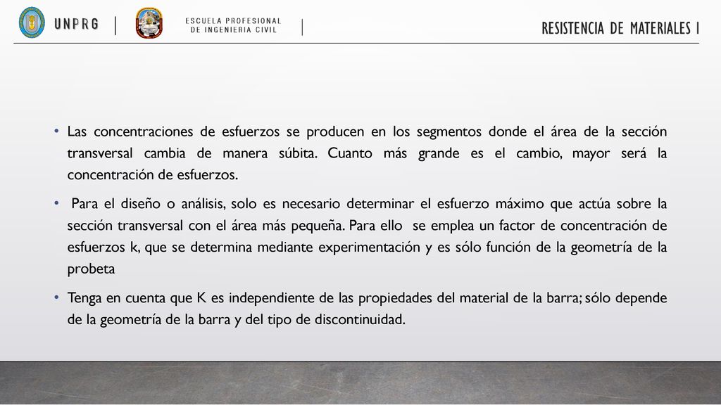 Las concentraciones de esfuerzos se producen en los segmentos donde el área de la sección transversal cambia de manera súbita. Cuanto más grande es el cambio, mayor será la concentración de esfuerzos.