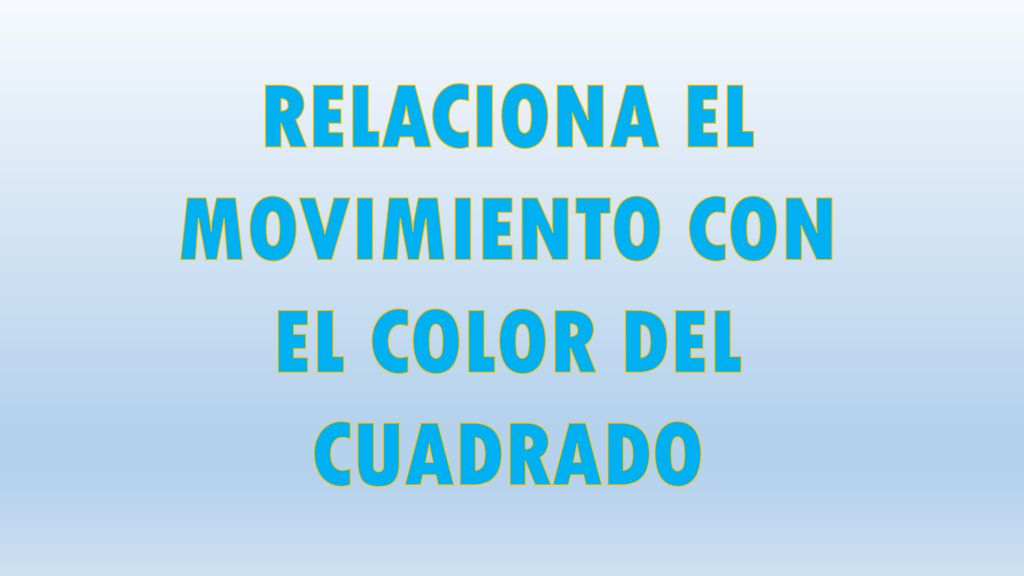 RELACIONA EL MOVIMIENTO CON EL COLOR DEL CUADRADO