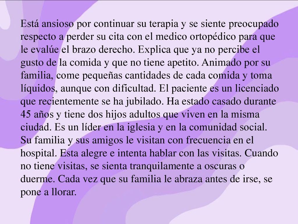 Está ansioso por continuar su terapia y se siente preocupado respecto a perder su cita con el medico ortopédico para que le evalúe el brazo derecho.