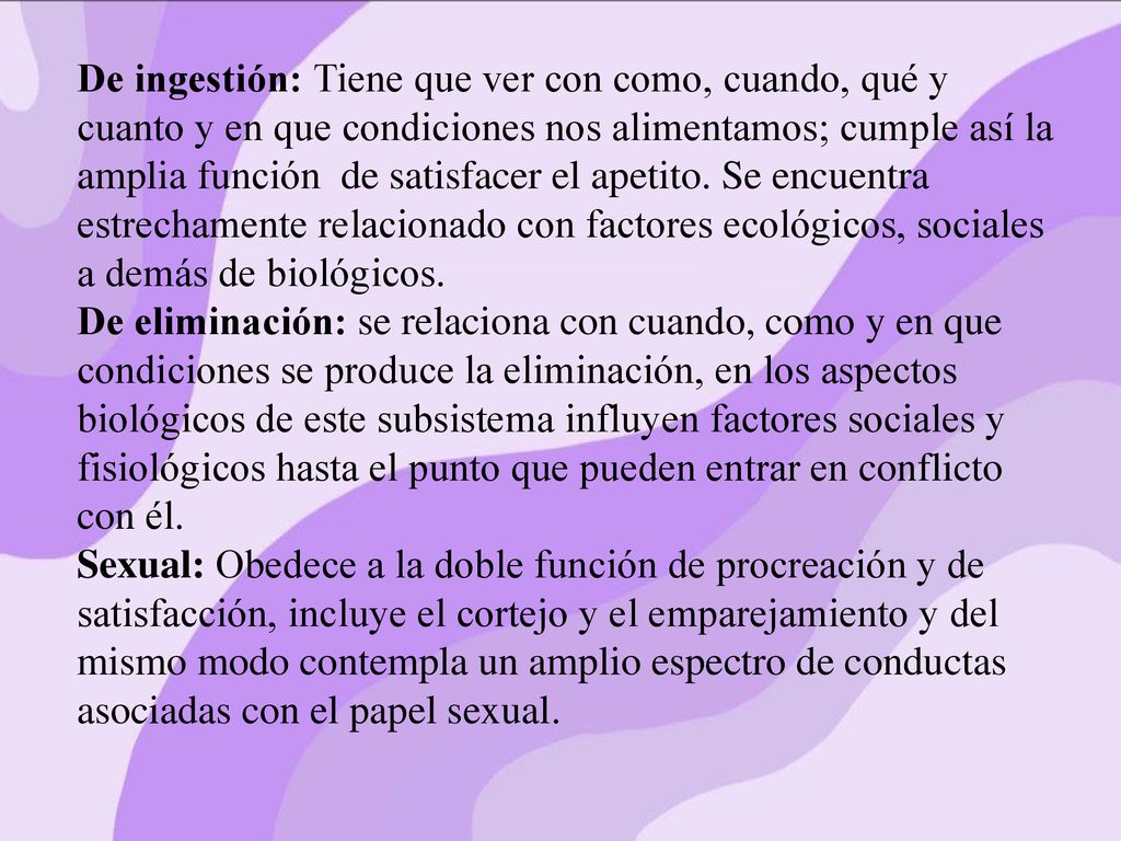De ingestión: Tiene que ver con como, cuando, qué y cuanto y en que condiciones nos alimentamos; cumple así la amplia función de satisfacer el apetito. Se encuentra estrechamente relacionado con factores ecológicos, sociales a demás de biológicos.