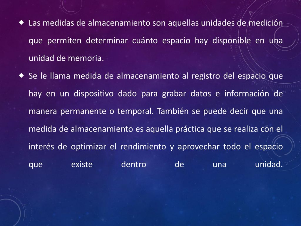 Las medidas de almacenamiento son aquellas unidades de medición que permiten determinar cuánto espacio hay disponible en una unidad de memoria.
