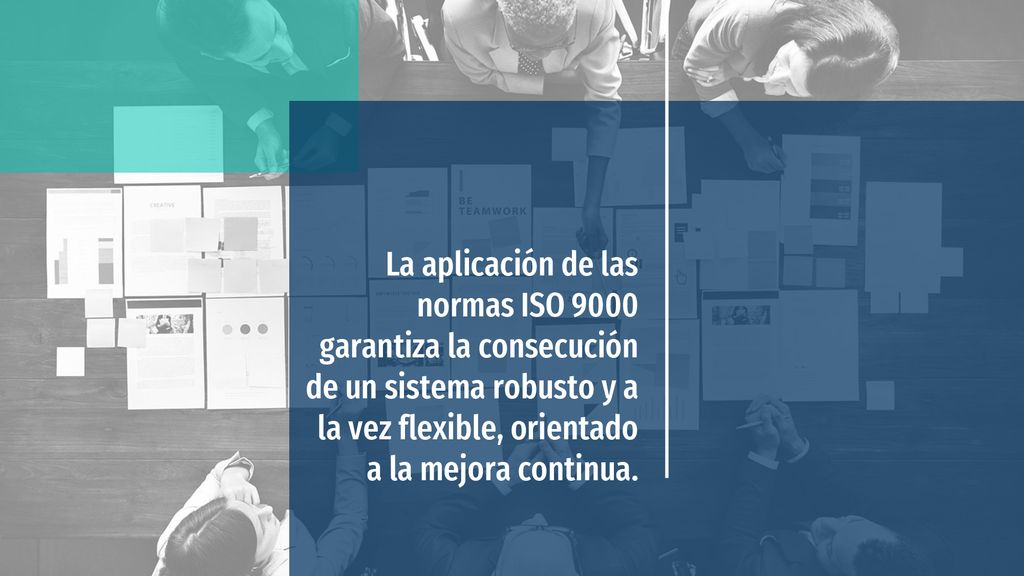 La aplicación de las normas ISO 9000 garantiza la consecución de un sistema robusto y a la vez flexible, orientado a la mejora continua.