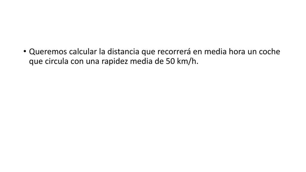 Queremos calcular la distancia que recorrerá en media hora un coche que circula con una rapidez media de 50 km/h.