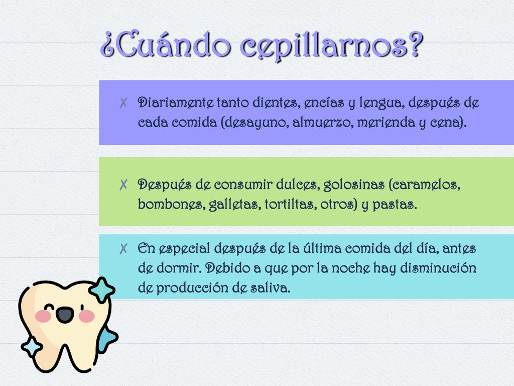 ¿Cuándo cepillarnos Diariamente tanto dientes, encías y lengua, después de cada comida (desayuno, almuerzo, merienda y cena).
