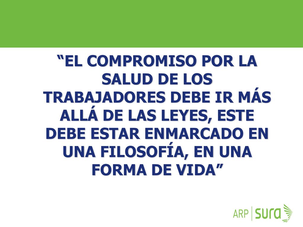 EL COMPROMISO POR LA SALUD DE LOS TRABAJADORES DEBE IR MÁS ALLÁ DE LAS LEYES, ESTE DEBE ESTAR ENMARCADO EN UNA FILOSOFÍA, EN UNA FORMA DE VIDA