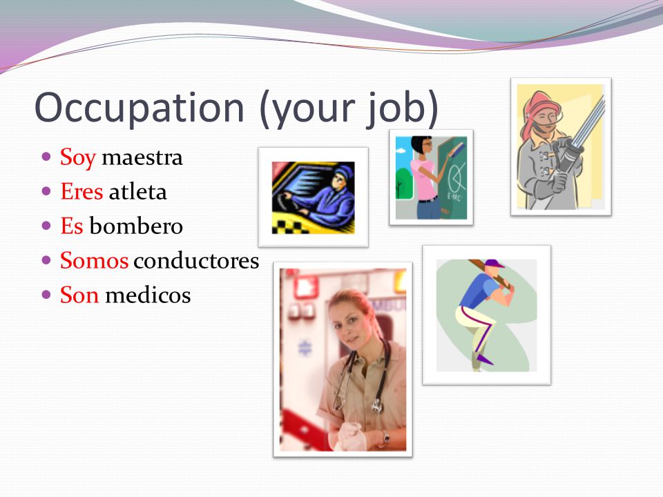 Occupation (your job) Soy maestra Eres atleta Es bombero