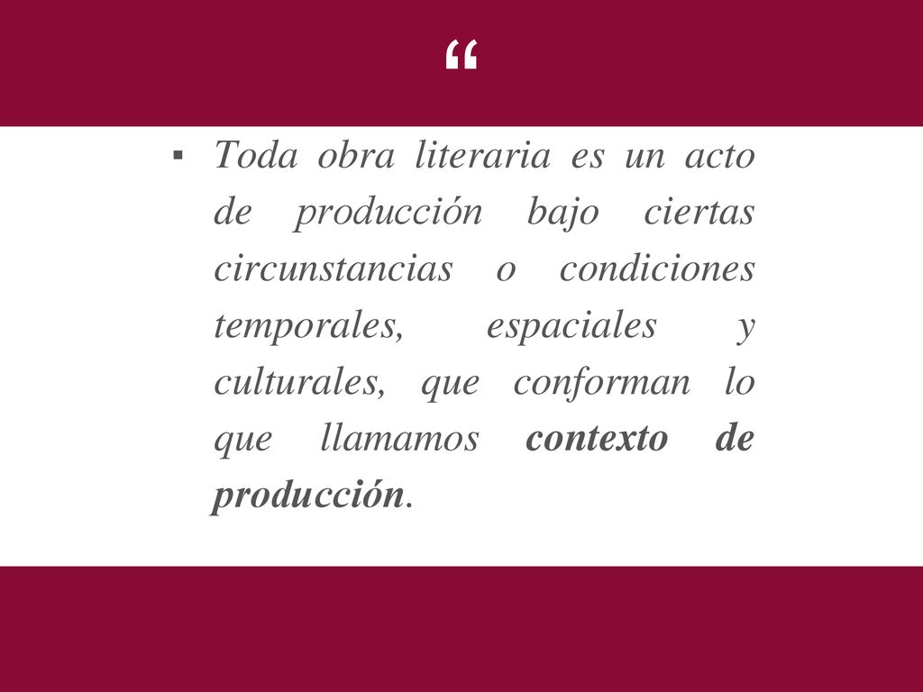 Toda obra literaria es un acto de producción bajo ciertas circunstancias o condiciones temporales, espaciales y culturales, que conforman lo que llamamos contexto de producción.
